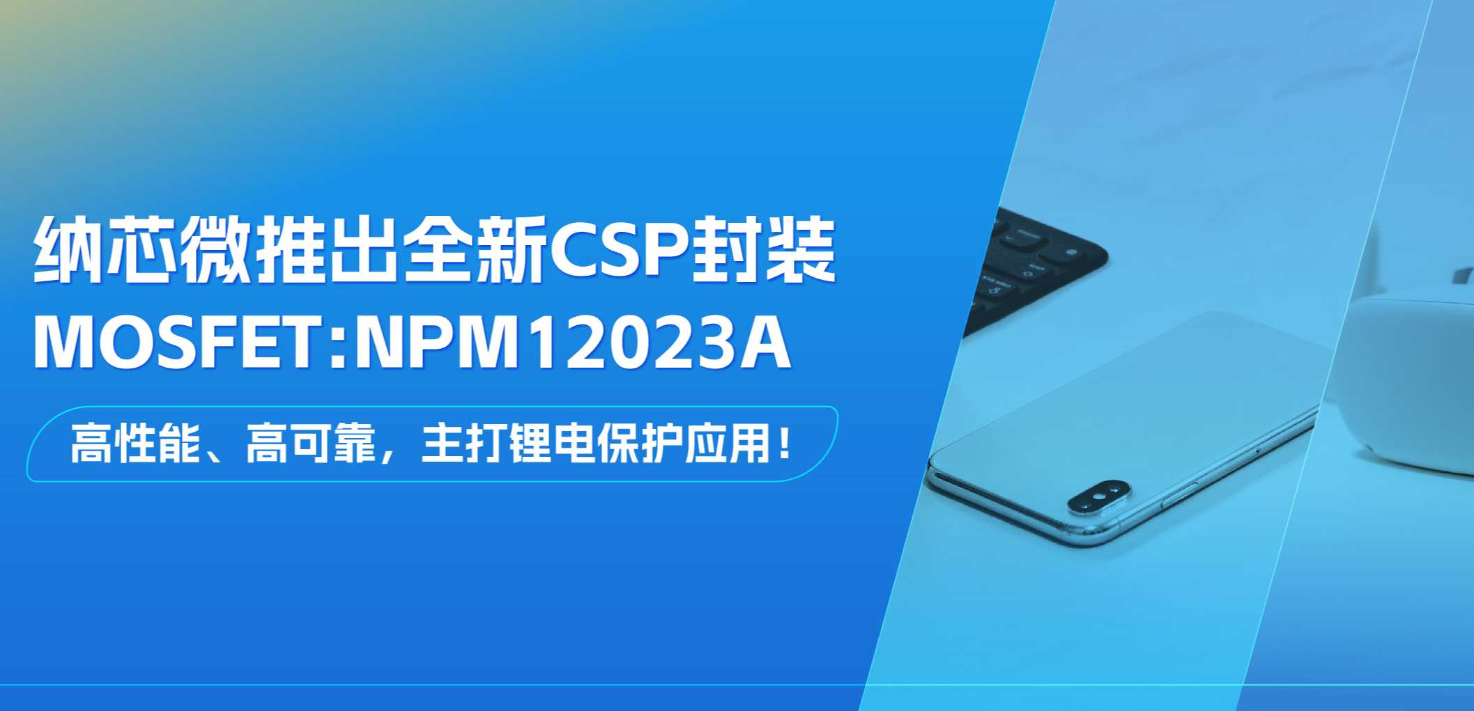 高性能、高可靠，主打锂电保护应用！long8唯一官网推出全新CSP封装MOSFET: NPM12023A